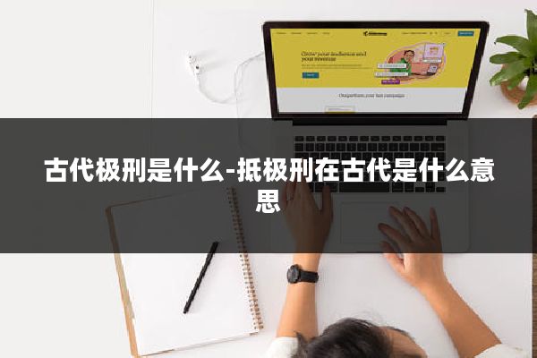 古代极刑是什么-抵极刑在古代是什么意思