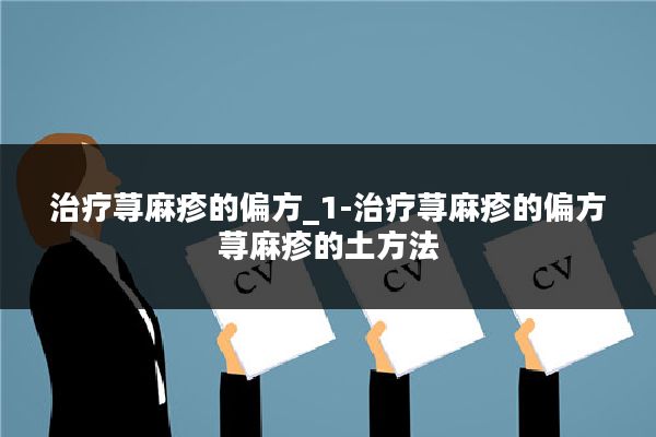 治疗荨麻疹的偏方_1-治疗荨麻疹的偏方荨麻疹的土方法