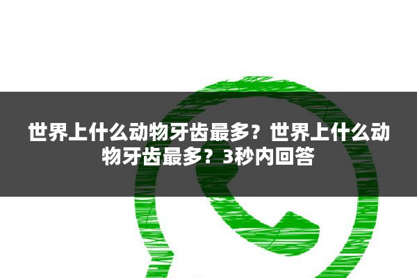 世界上什么动物牙齿最多?世界上什么动物牙齿最多?3秒内回答