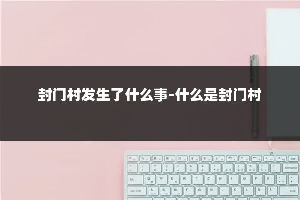封门村发生了什么事-什么是封门村