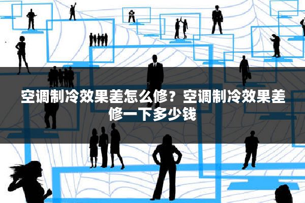 空调制冷效果差怎么修?空调制冷效果差修一下多少钱