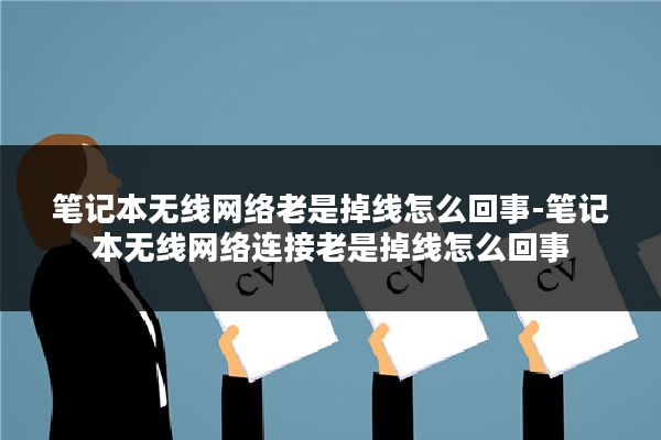 笔记本无线网络老是掉线怎么回事-笔记本无线网络连接老是掉线怎么回事
