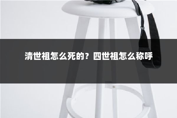 清世祖怎么死的?四世祖怎么称呼