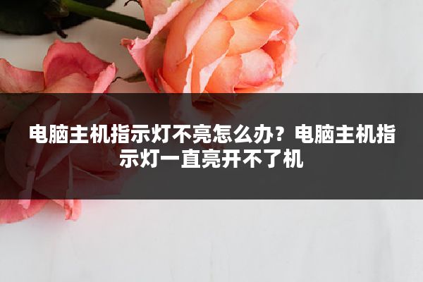 电脑主机指示灯不亮怎么办?电脑主机指示灯一直亮开不了机
