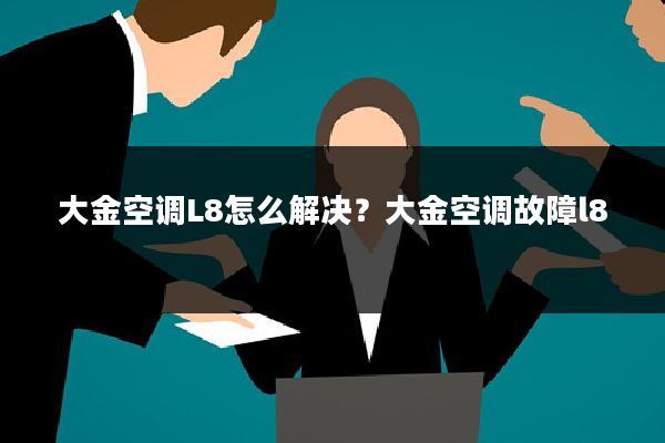 大金空调L8怎么解决？大金空调故障l8
