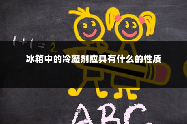 冰箱中的冷凝剂应具有什么的性质