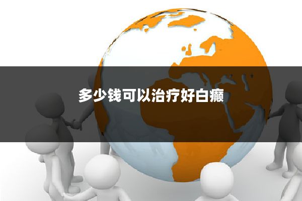 多少钱可以治疗好白癫
