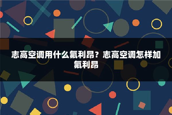 志高空调用什么氟利昂?志高空调怎样加氟利昂