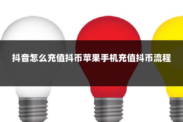 抖音怎么充值抖币苹果手机充值抖币流程