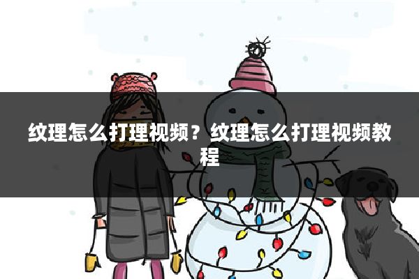 纹理怎么打理视频？纹理怎么打理视频教程