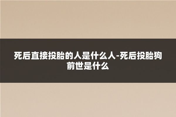 死后直接投胎的人是什么人-死后投胎狗前世是什么