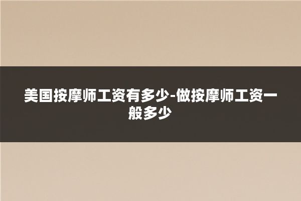 美国按摩师工资有多少-做按摩师工资一般多少