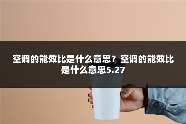 空调的能效比是什么意思?空调的能效比是什么意思5.27