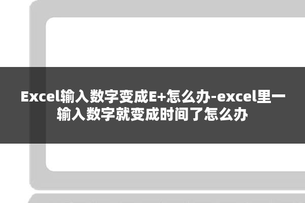 Excel输入数字变成E+怎么办-excel里一输入数字就变成时间了怎么办