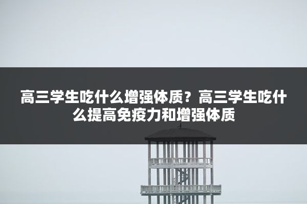 高三学生吃什么增强体质？高三学生吃什么提高免疫力和增强体质