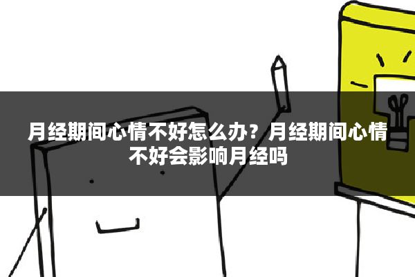 月经期间心情不好怎么办?月经期间心情不好会影响月经吗
