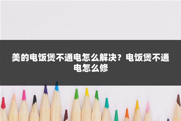 美的电饭煲不通电怎么解决？电饭煲不通电怎么修