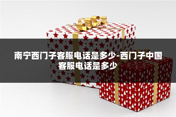 南宁西门子客服电话是多少-西门子中国客服电话是多少