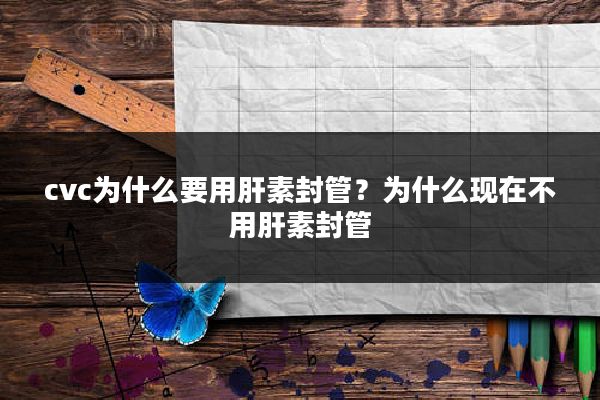 cvc为什么要用肝素封管?为什么现在不用肝素封管
