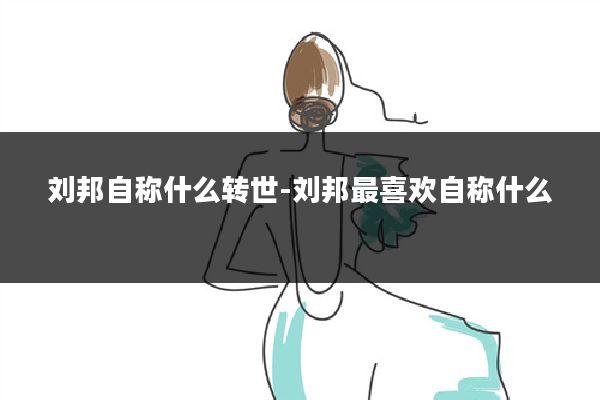刘邦自称什么转世-刘邦最喜欢自称什么