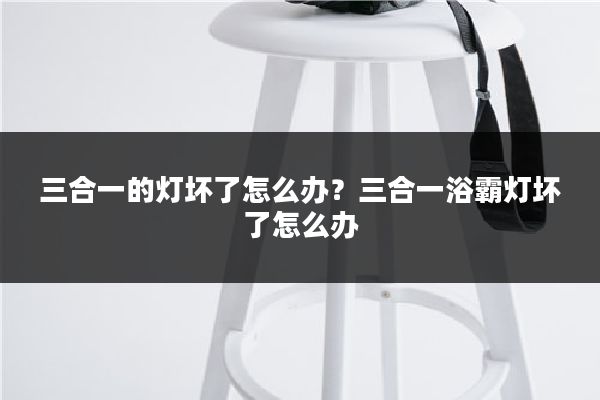 三合一的灯坏了怎么办？三合一浴霸灯坏了怎么办