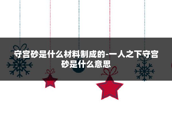 守宫砂是什么材料制成的-一人之下守宫砂是什么意思