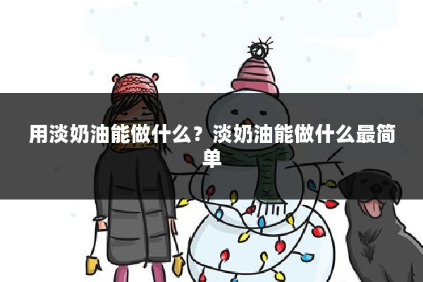 用淡奶油能做什么?淡奶油能做什么最简单