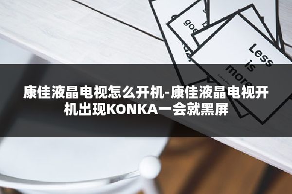 康佳液晶电视怎么开机-康佳液晶电视开机出现KONKA一会就黑屏