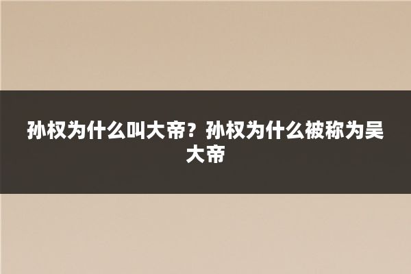 孙权为什么叫大帝?孙权为什么被称为吴大帝