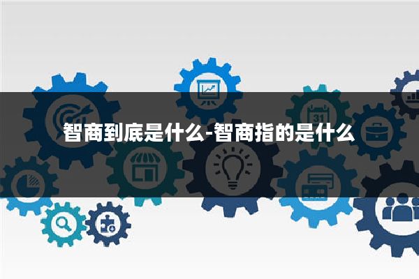 智商到底是什么-智商指的是什么