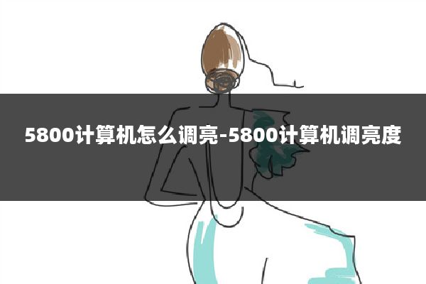5800计算机怎么调亮-5800计算机调亮度
