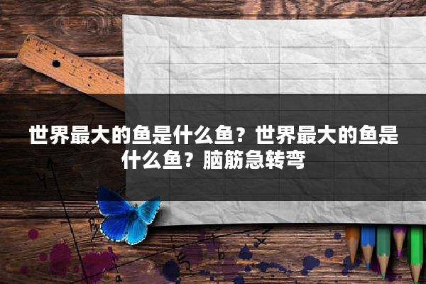 世界最大的鱼是什么鱼?世界最大的鱼是什么鱼?脑筋急转弯