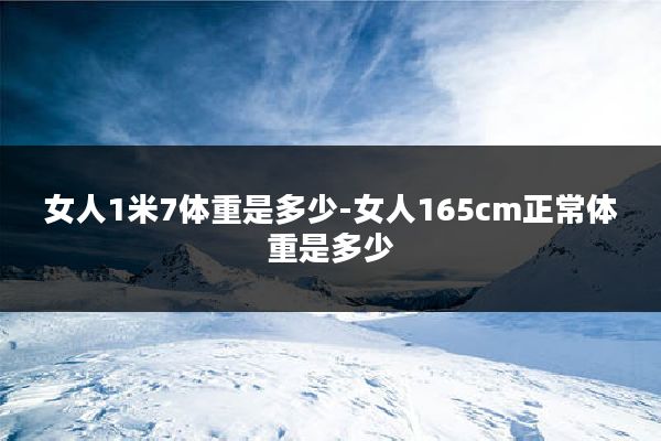 女人1米7体重是多少-女人165cm正常体重是多少