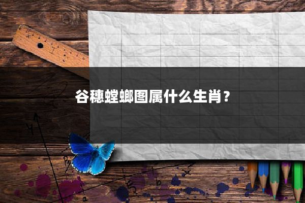 谷穗螳螂图属什么生肖?