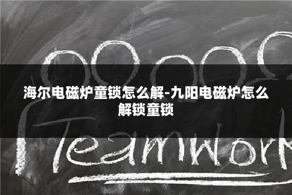 海尔电磁炉童锁怎么解-九阳电磁炉怎么解锁童锁