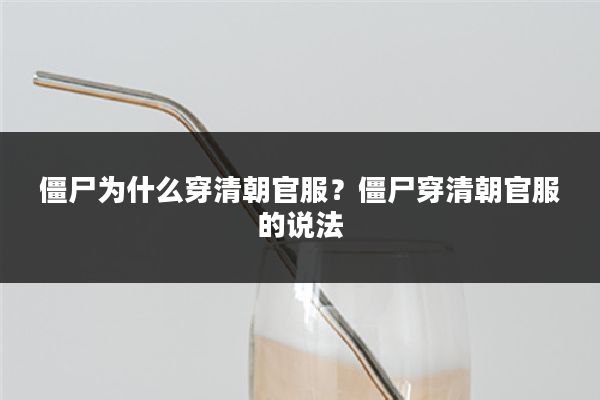 僵尸为什么穿清朝官服?僵尸穿清朝官服的说法