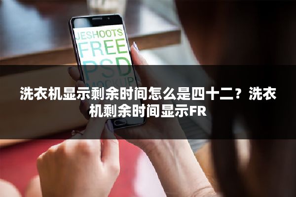 洗衣机显示剩余时间怎么是四十二？洗衣机剩余时间显示FR