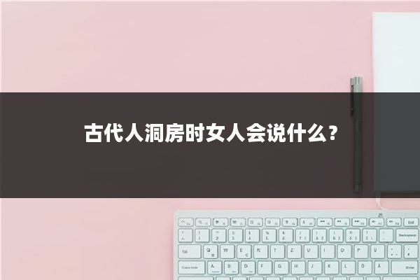 古代人洞房时女人会说什么？