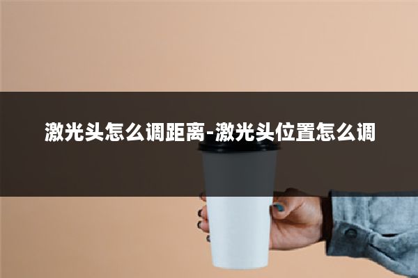 激光头怎么调距离-激光头位置怎么调