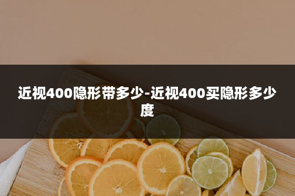 近视400隐形带多少-近视400买隐形多少度