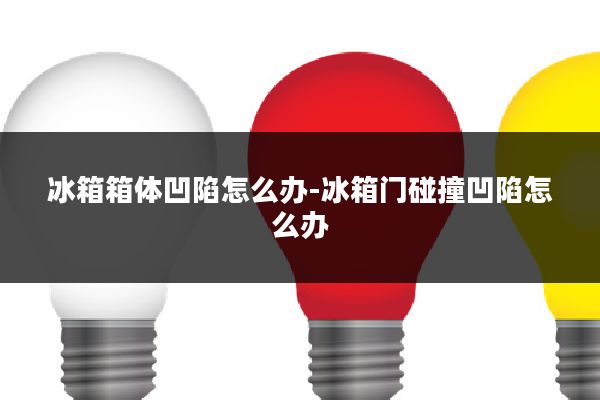 冰箱箱体凹陷怎么办-冰箱门碰撞凹陷怎么办