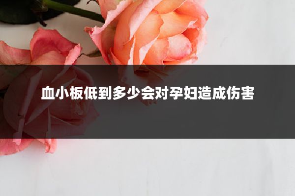 血小板低到多少会对孕妇造成伤害