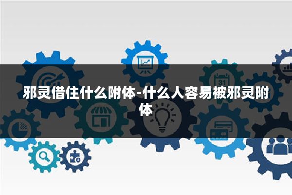 邪灵借住什么附体-什么人容易被邪灵附体