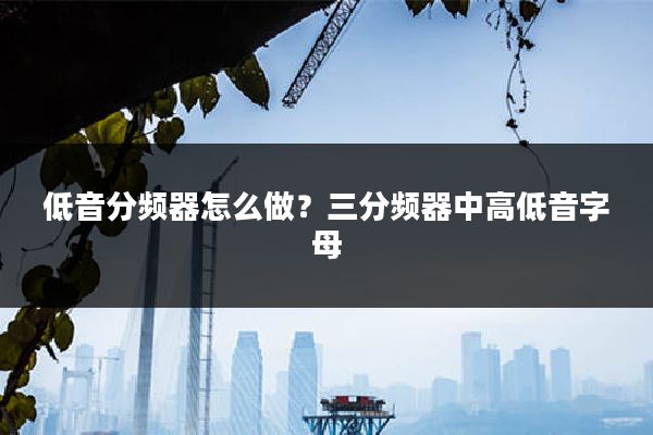 低音分频器怎么做?三分频器中高低音字母