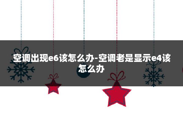 空调出现e6该怎么办-空调老是显示e4该怎么办