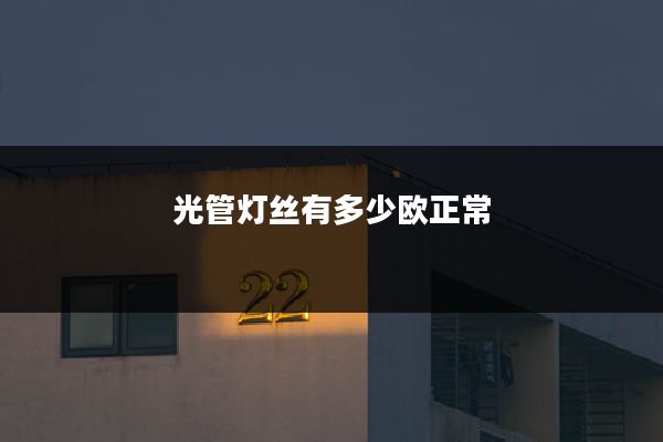 光管灯丝有多少欧正常