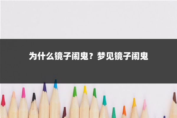 为什么镜子闹鬼?梦见镜子闹鬼
