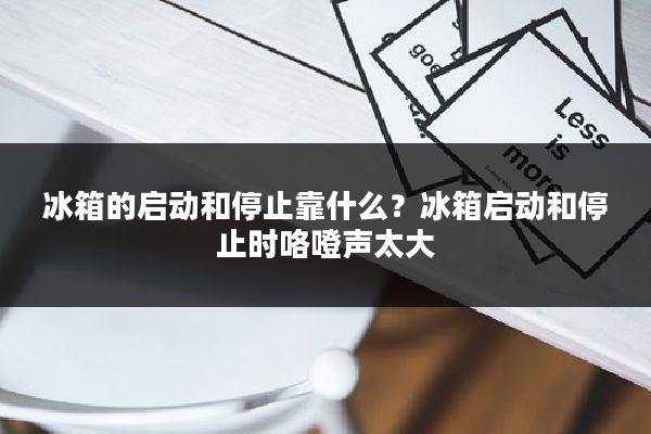 冰箱的启动和停止靠什么?冰箱启动和停止时咯噔声太大