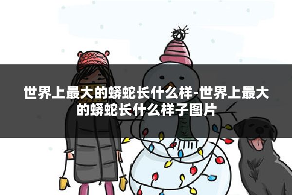 世界上最大的蟒蛇长什么样-世界上最大的蟒蛇长什么样子图片