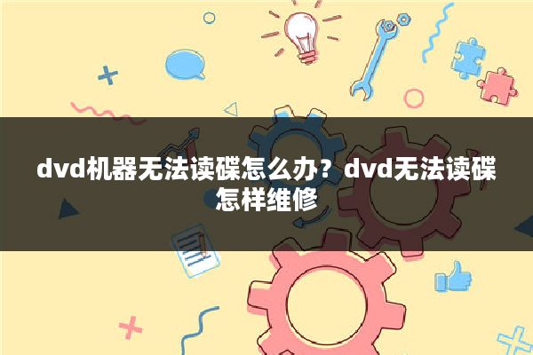 dvd机器无法读碟怎么办?dvd无法读碟怎样维修